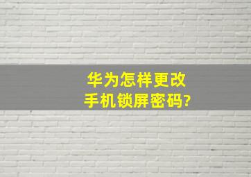 华为怎样更改手机锁屏密码?