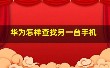 华为怎样查找另一台手机