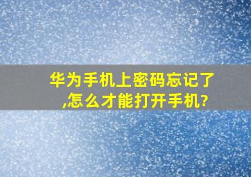 华为手机上密码忘记了,怎么才能打开手机?