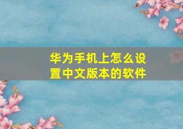 华为手机上怎么设置中文版本的软件