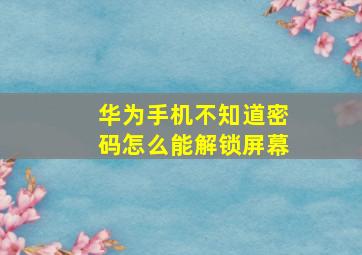 华为手机不知道密码怎么能解锁屏幕