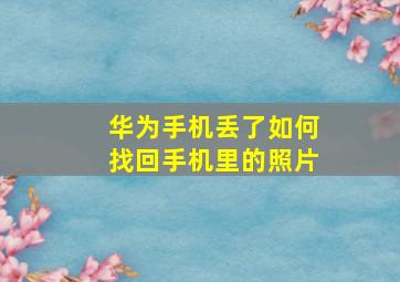 华为手机丢了如何找回手机里的照片