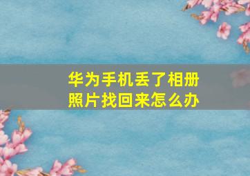 华为手机丢了相册照片找回来怎么办