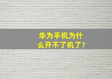 华为手机为什么开不了机了?