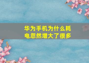 华为手机为什么耗电忽然增大了很多