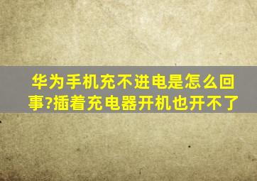 华为手机充不进电是怎么回事?插着充电器开机也开不了