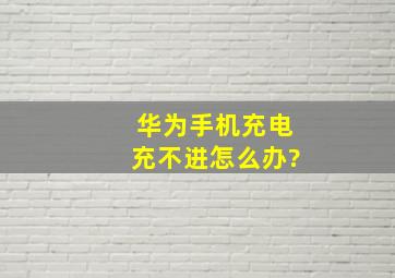 华为手机充电充不进怎么办?