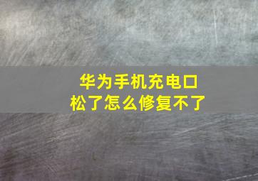 华为手机充电口松了怎么修复不了