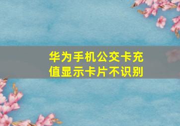 华为手机公交卡充值显示卡片不识别