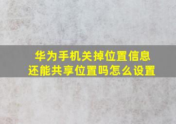 华为手机关掉位置信息还能共享位置吗怎么设置