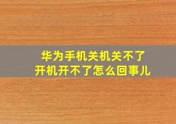 华为手机关机关不了开机开不了怎么回事儿