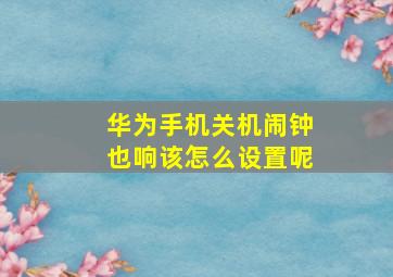 华为手机关机闹钟也响该怎么设置呢