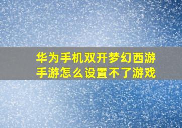 华为手机双开梦幻西游手游怎么设置不了游戏