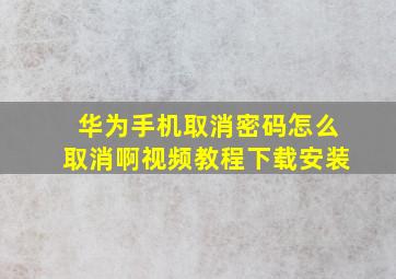 华为手机取消密码怎么取消啊视频教程下载安装