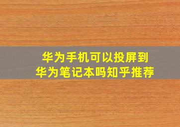 华为手机可以投屏到华为笔记本吗知乎推荐