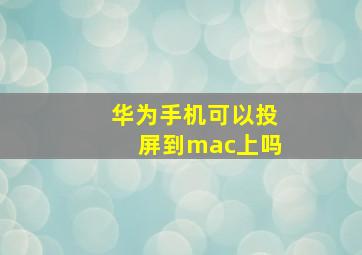 华为手机可以投屏到mac上吗