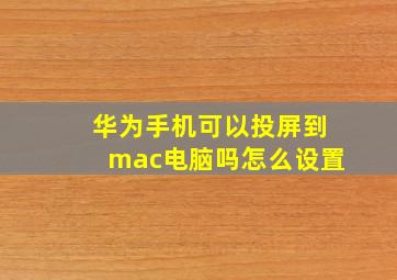 华为手机可以投屏到mac电脑吗怎么设置