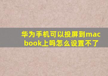 华为手机可以投屏到macbook上吗怎么设置不了