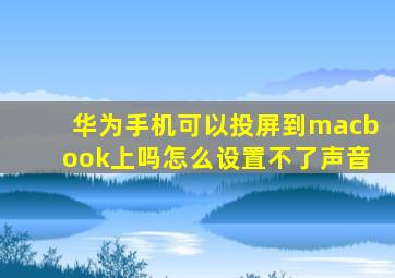 华为手机可以投屏到macbook上吗怎么设置不了声音