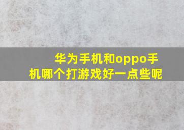 华为手机和oppo手机哪个打游戏好一点些呢