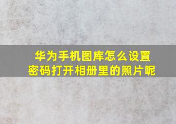 华为手机图库怎么设置密码打开相册里的照片呢