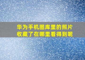 华为手机图库里的照片收藏了在哪里看得到呢