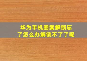 华为手机图案解锁忘了怎么办解锁不了了呢