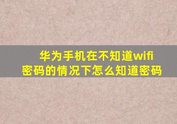 华为手机在不知道wifi密码的情况下怎么知道密码