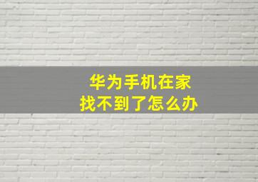 华为手机在家找不到了怎么办