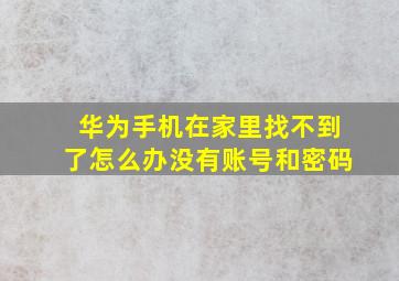 华为手机在家里找不到了怎么办没有账号和密码