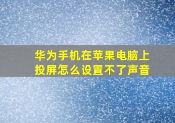 华为手机在苹果电脑上投屏怎么设置不了声音