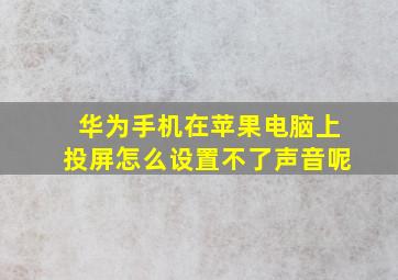 华为手机在苹果电脑上投屏怎么设置不了声音呢