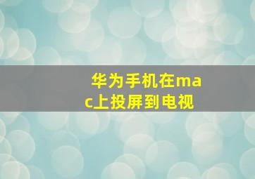 华为手机在mac上投屏到电视