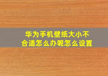 华为手机壁纸大小不合适怎么办呢怎么设置