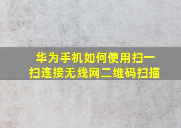 华为手机如何使用扫一扫连接无线网二维码扫描