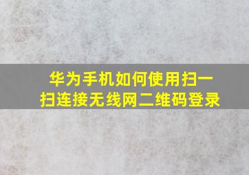 华为手机如何使用扫一扫连接无线网二维码登录