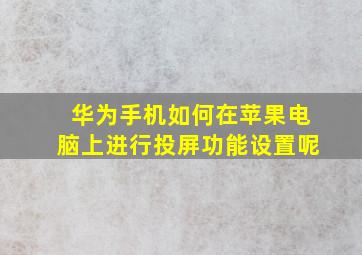 华为手机如何在苹果电脑上进行投屏功能设置呢