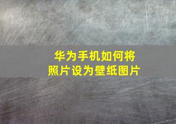 华为手机如何将照片设为壁纸图片