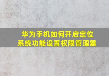 华为手机如何开启定位系统功能设置权限管理器