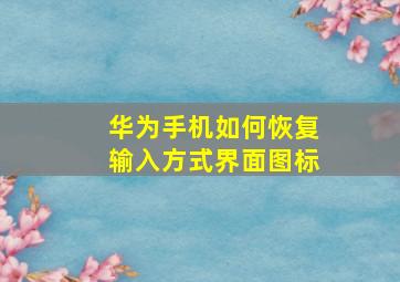 华为手机如何恢复输入方式界面图标