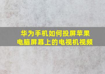 华为手机如何投屏苹果电脑屏幕上的电视机视频