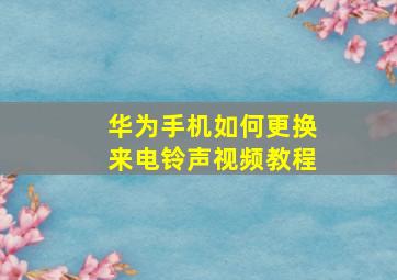 华为手机如何更换来电铃声视频教程