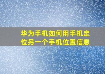 华为手机如何用手机定位另一个手机位置信息