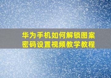 华为手机如何解锁图案密码设置视频教学教程