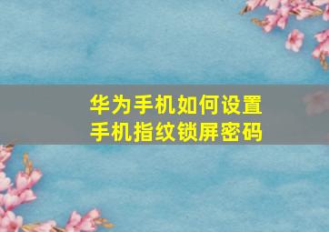 华为手机如何设置手机指纹锁屏密码