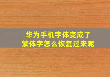 华为手机字体变成了繁体字怎么恢复过来呢