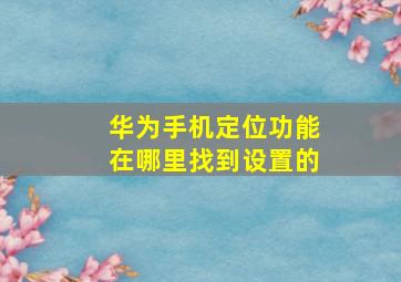 华为手机定位功能在哪里找到设置的