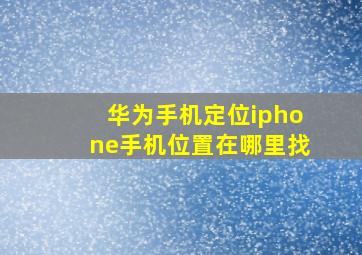 华为手机定位iphone手机位置在哪里找