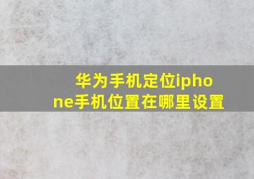 华为手机定位iphone手机位置在哪里设置