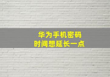 华为手机密码时间想延长一点